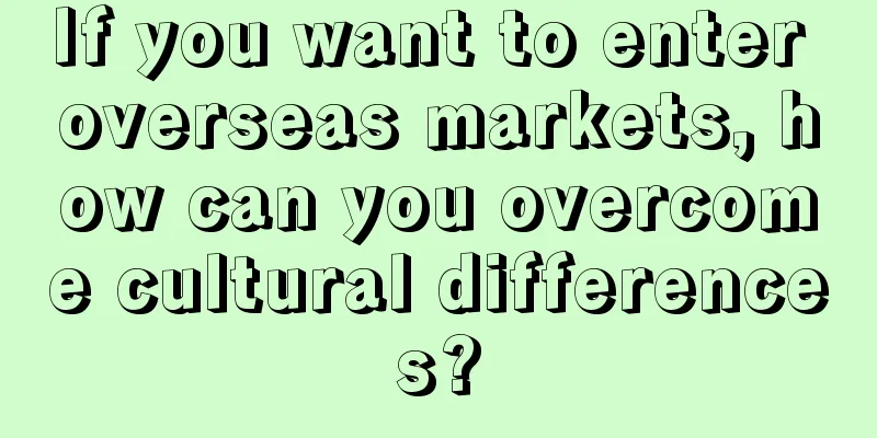 If you want to enter overseas markets, how can you overcome cultural differences?