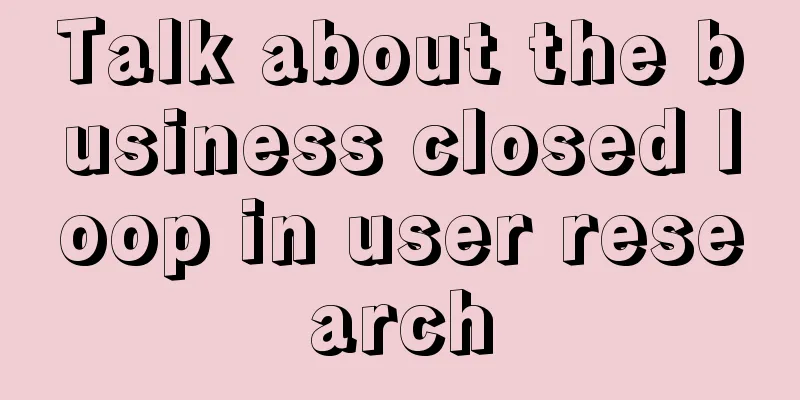 Talk about the business closed loop in user research