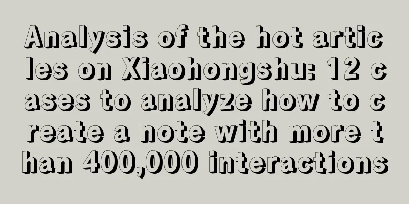 Analysis of the hot articles on Xiaohongshu: 12 cases to analyze how to create a note with more than 400,000 interactions