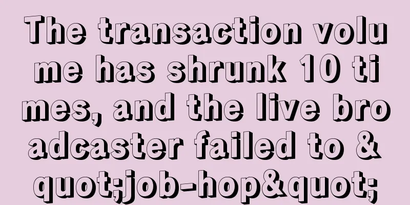 The transaction volume has shrunk 10 times, and the live broadcaster failed to "job-hop"