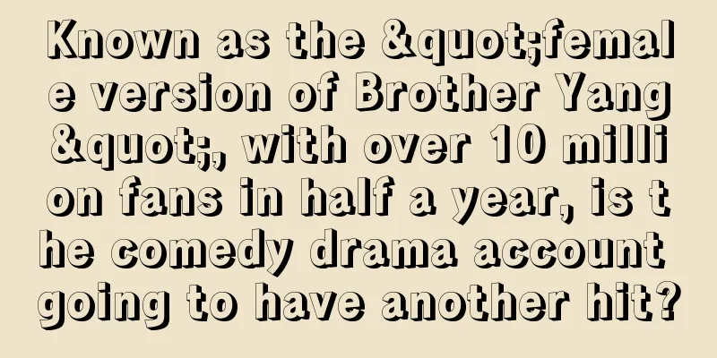 Known as the "female version of Brother Yang", with over 10 million fans in half a year, is the comedy drama account going to have another hit?