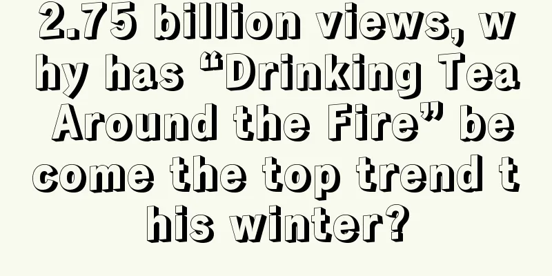 2.75 billion views, why has “Drinking Tea Around the Fire” become the top trend this winter?