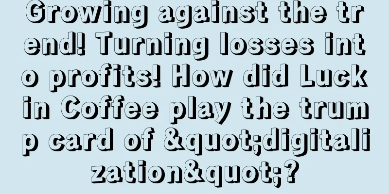 Growing against the trend! Turning losses into profits! How did Luckin Coffee play the trump card of "digitalization"?