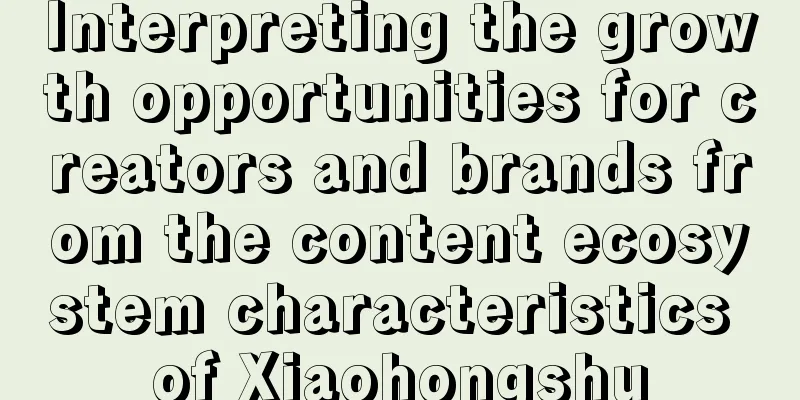 Interpreting the growth opportunities for creators and brands from the content ecosystem characteristics of Xiaohongshu