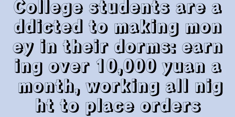 College students are addicted to making money in their dorms: earning over 10,000 yuan a month, working all night to place orders