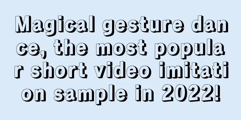 Magical gesture dance, the most popular short video imitation sample in 2022!