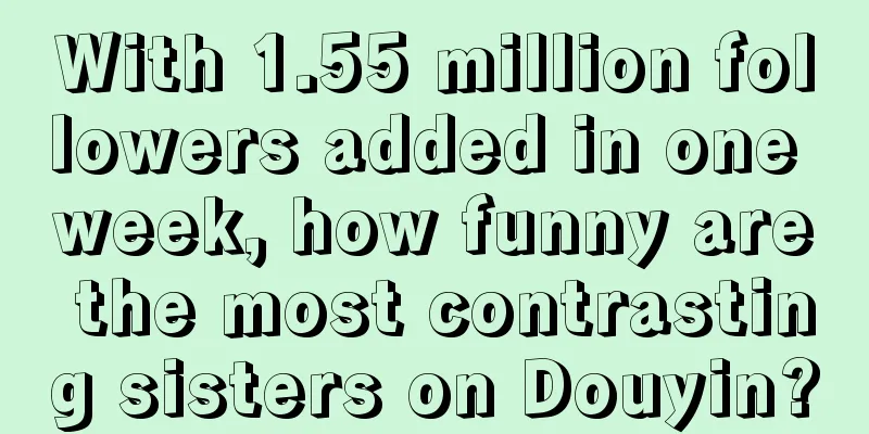 With 1.55 million followers added in one week, how funny are the most contrasting sisters on Douyin?