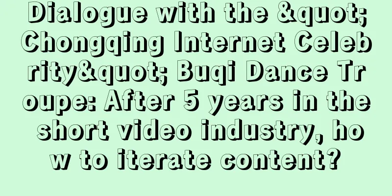 Dialogue with the "Chongqing Internet Celebrity" Buqi Dance Troupe: After 5 years in the short video industry, how to iterate content?