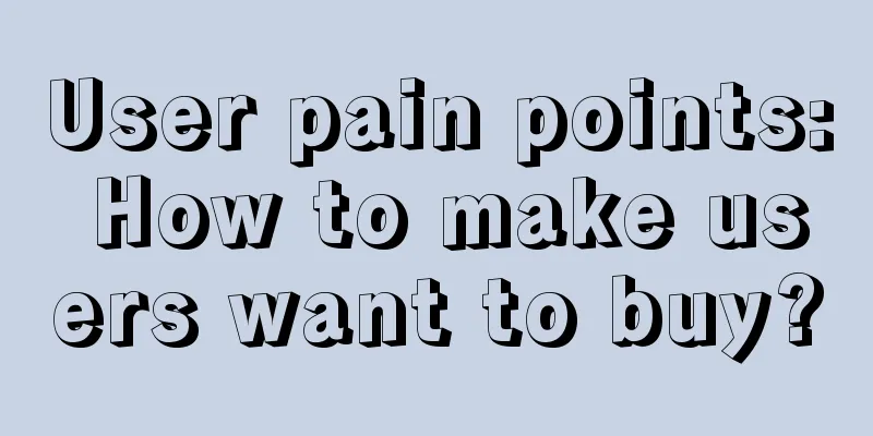 User pain points: How to make users want to buy?