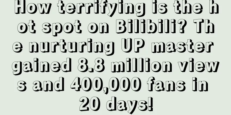 How terrifying is the hot spot on Bilibili? The nurturing UP master gained 8.8 million views and 400,000 fans in 20 days!