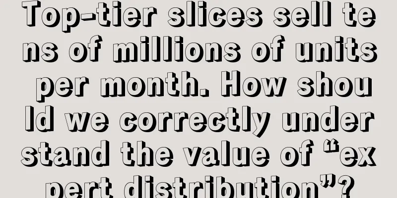 Top-tier slices sell tens of millions of units per month. How should we correctly understand the value of “expert distribution”?