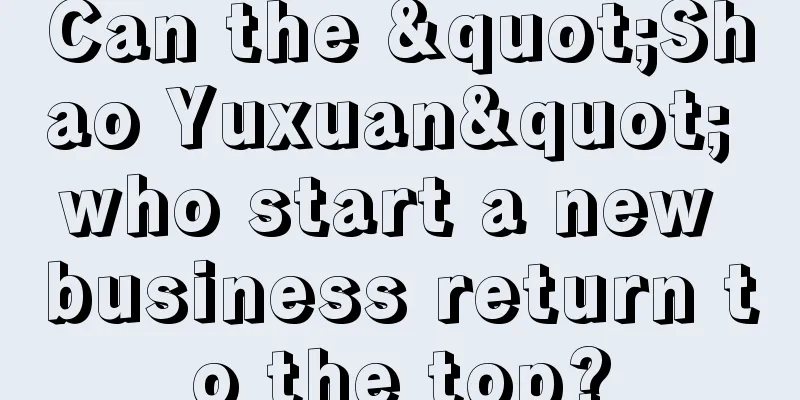 Can the "Shao Yuxuan" who start a new business return to the top?