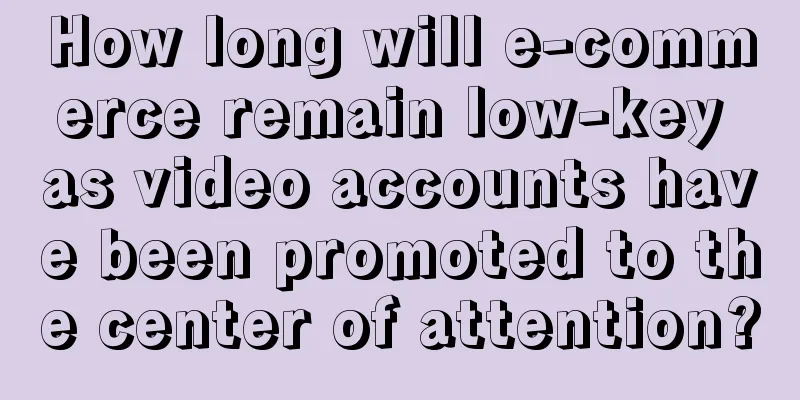 How long will e-commerce remain low-key as video accounts have been promoted to the center of attention?