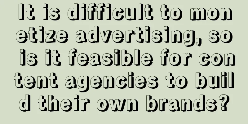 It is difficult to monetize advertising, so is it feasible for content agencies to build their own brands?